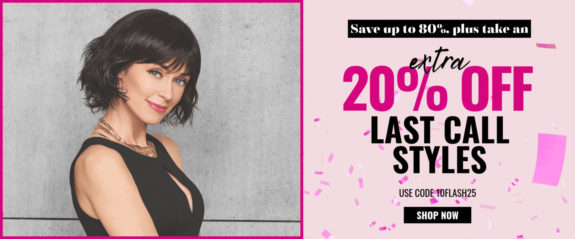 Take an EXTRA 20% OFF Last Call styles with code 10FLASH25